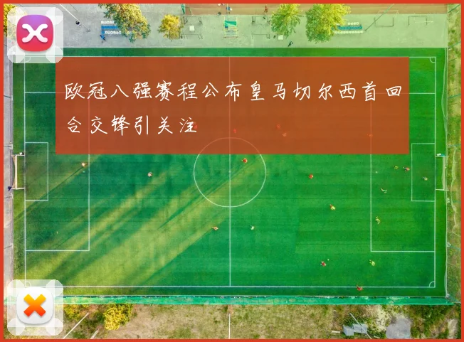 欧冠八强赛程公布皇马切尔西首回合交锋引关注