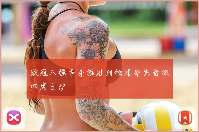 欧冠八强争夺推进利物浦率先晋级四席出炉