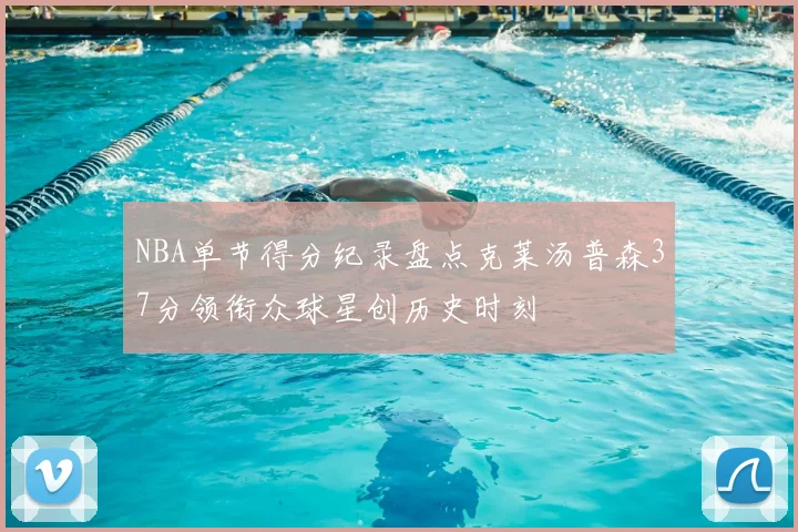 NBA单节得分纪录盘点克莱汤普森37分领衔众球星创历史时刻