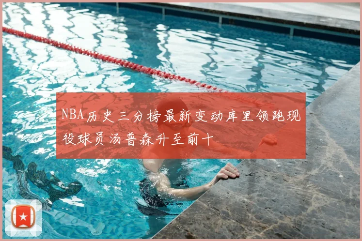 NBA历史三分榜最新变动库里领跑现役球员汤普森升至前十