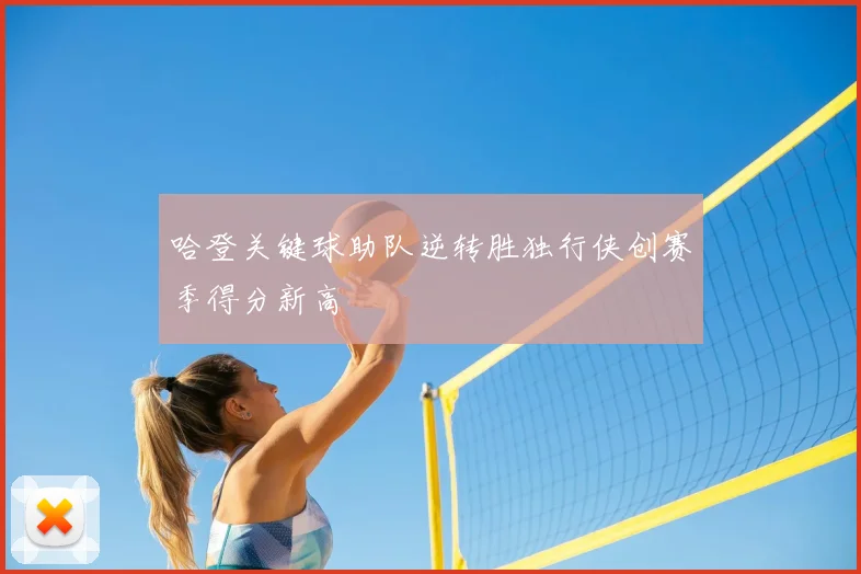 哈登关键球助队逆转胜独行侠创赛季得分新高
