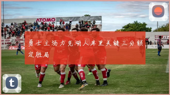 勇士主场力克湖人库里关键三分锁定胜局