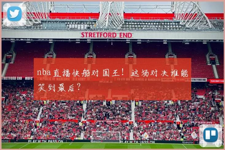 nba直播快船对国王！这场对决谁能笑到最后？