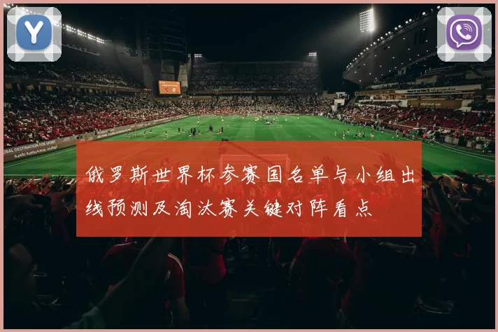俄罗斯世界杯参赛国名单与小组出线预测及淘汰赛关键对阵看点