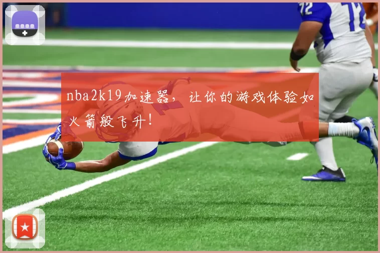 nba2k19加速器，让你的游戏体验如火箭般飞升！