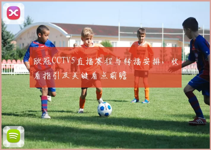 欧冠CCTV5直播赛程与转播安排，收看指引及关键看点前瞻