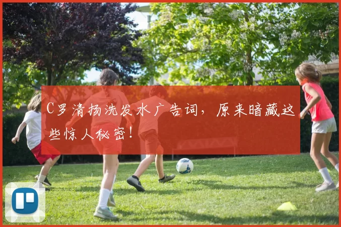 C罗清扬洗发水广告词，原来暗藏这些惊人秘密！