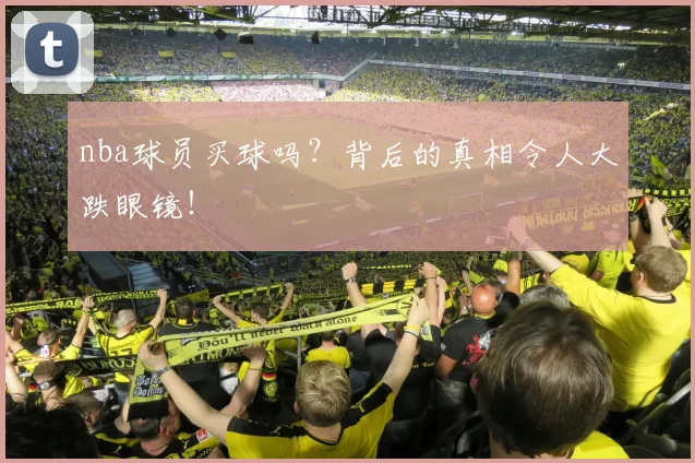 nba球员买球吗？背后的真相令人大跌眼镜！