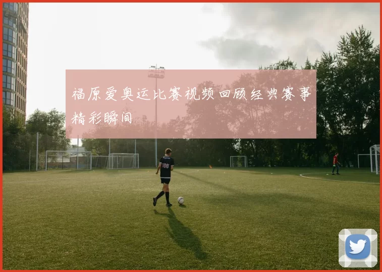 福原爱奥运比赛视频回顾经典赛事精彩瞬间