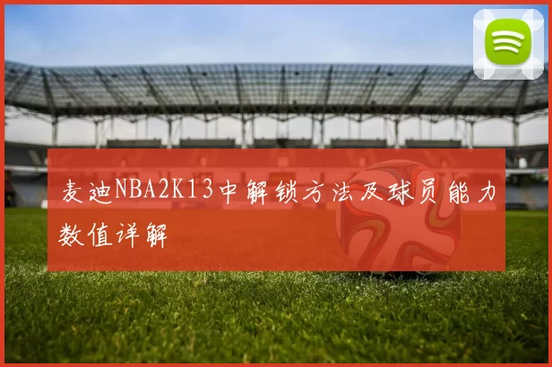 麦迪NBA2K13中解锁方法及球员能力数值详解